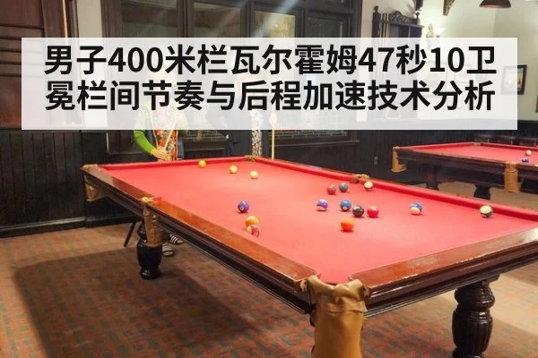 男子400米栏瓦尔霍姆47秒10卫冕栏间节奏与后程加速技术分析