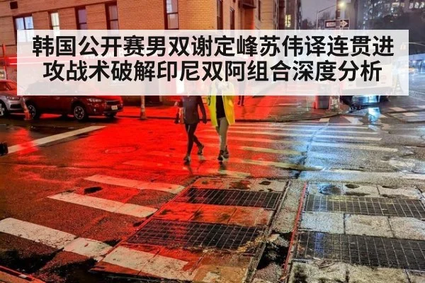 韩国公开赛男双谢定峰苏伟译连贯进攻战术破解印尼双阿组合深度分析