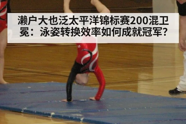 濑户大也泛太平洋锦标赛200混卫冕：泳姿转换效率如何成就冠军？