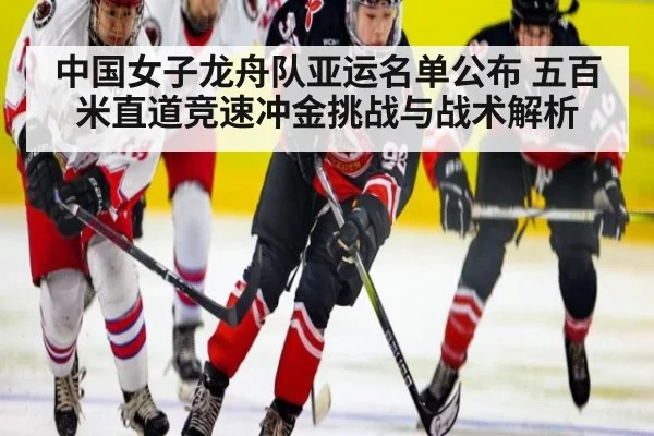 中国女子龙舟队亚运名单公布 五百米直道竞速冲金挑战与战术解析
