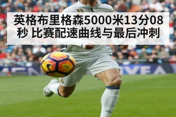 英格布里格森5000米13分08秒 比赛配速曲线与最后冲刺