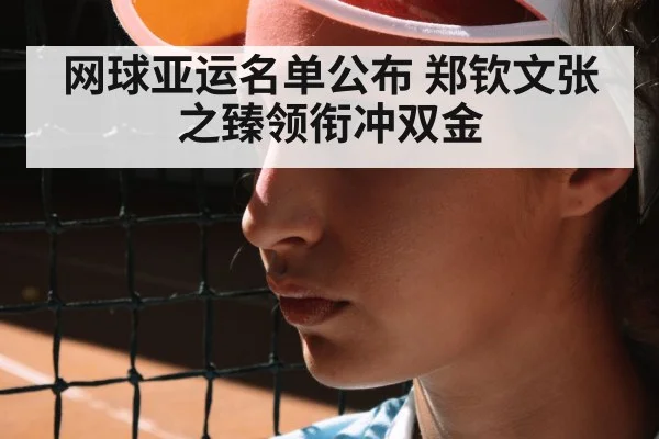 网球亚运名单公布 郑钦文张之臻领衔冲双金