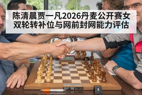 陈清晨贾一凡2026丹麦公开赛女双轮转补位与网前封网能力评估