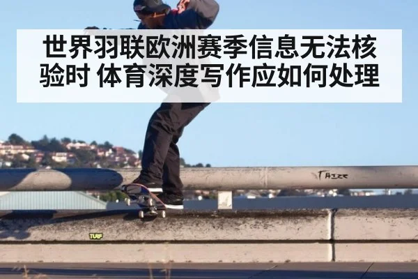 世界羽联欧洲赛季信息无法核验时 体育深度写作应如何处理